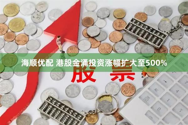 海顺优配 港股金涌投资涨幅扩大至500%