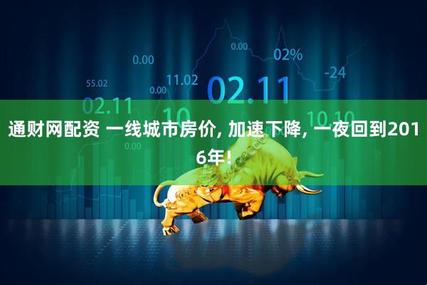 通财网配资 一线城市房价, 加速下降, 一夜回到2016年!