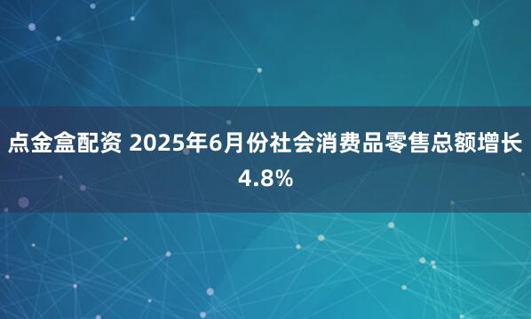点金盒配资 2025年6月份社会消费品零售总额增长4.8%