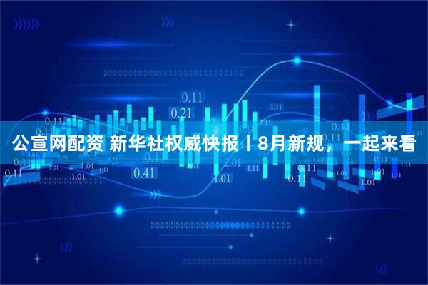 公宣网配资 新华社权威快报丨8月新规，一起来看