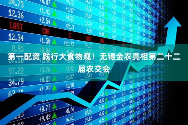 第一配资 践行大食物观！无锡金农亮相第二十二届农交会
