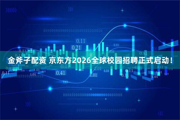 金斧子配资 京东方2026全球校园招聘正式启动！