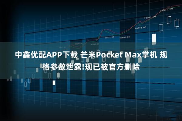中鑫优配APP下载 芒米Pocket Max掌机 规格参数泄露!现已被官方删除